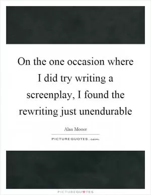 On the one occasion where I did try writing a screenplay, I found the rewriting just unendurable Picture Quote #1