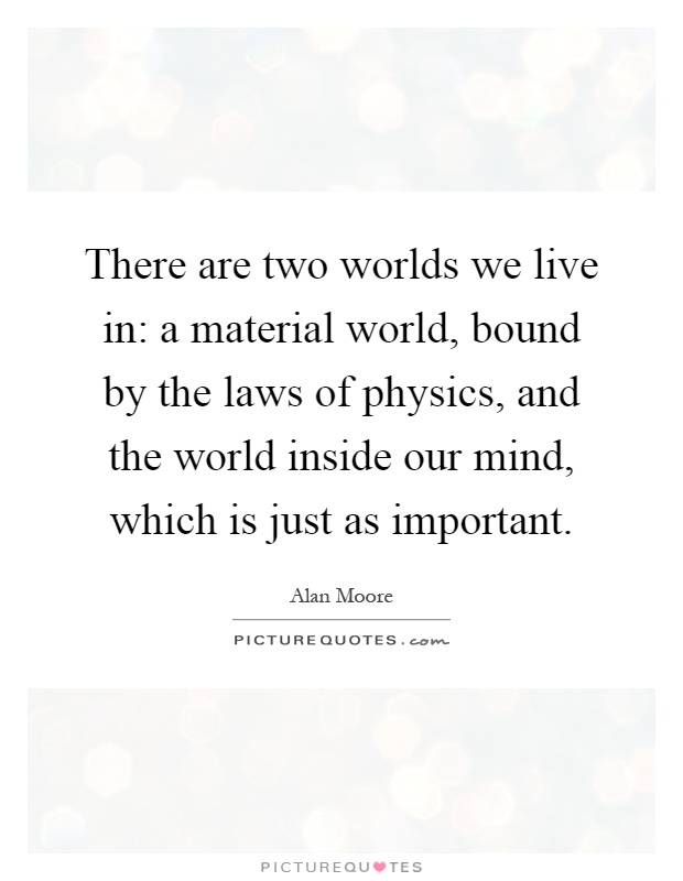 There are two worlds we live in: a material world, bound by the laws of physics, and the world inside our mind, which is just as important Picture Quote #1