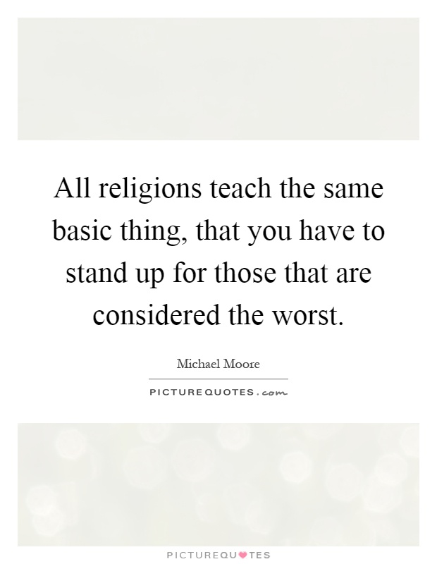 All religions teach the same basic thing, that you have to stand up for those that are considered the worst Picture Quote #1