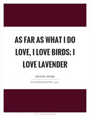 As far as what I do love, I love birds; I love lavender Picture Quote #1