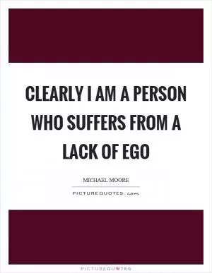 Clearly I am a person who suffers from a lack of ego Picture Quote #1