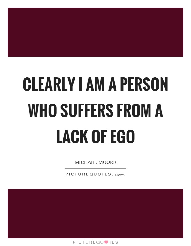 Clearly I am a person who suffers from a lack of ego Picture Quote #1