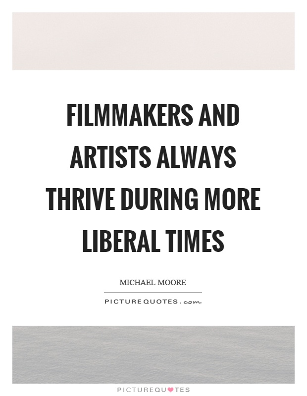 Filmmakers and artists always thrive during more liberal times Picture Quote #1