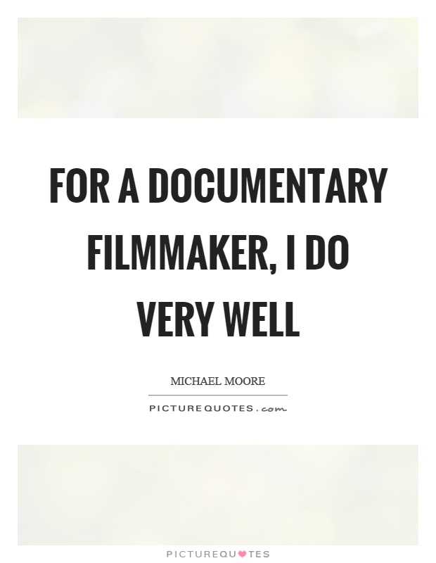For a documentary filmmaker, I do very well Picture Quote #1