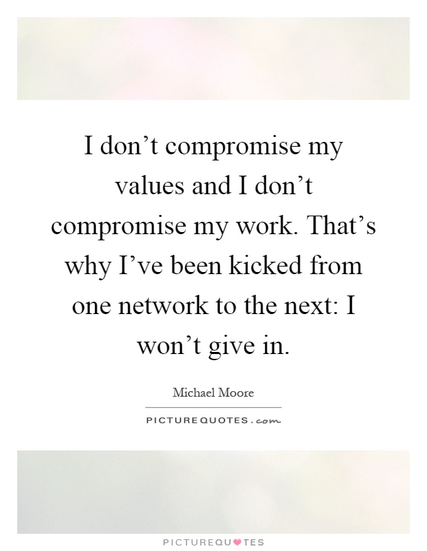 I don't compromise my values and I don't compromise my work. That's why I've been kicked from one network to the next: I won't give in Picture Quote #1