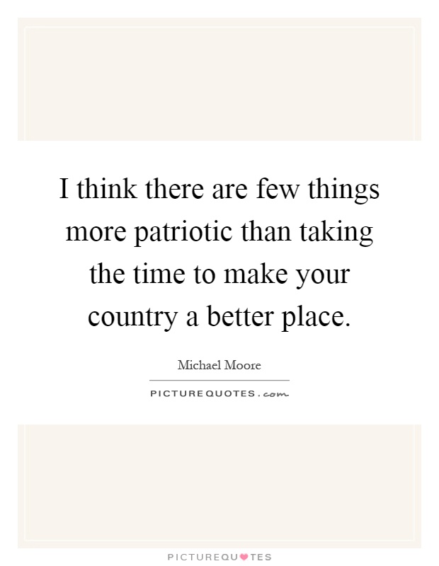 I think there are few things more patriotic than taking the time to make your country a better place Picture Quote #1