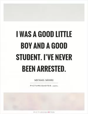 I was a good little boy and a good student. I’ve never been arrested Picture Quote #1