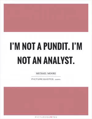 I’m not a pundit. I’m not an analyst Picture Quote #1