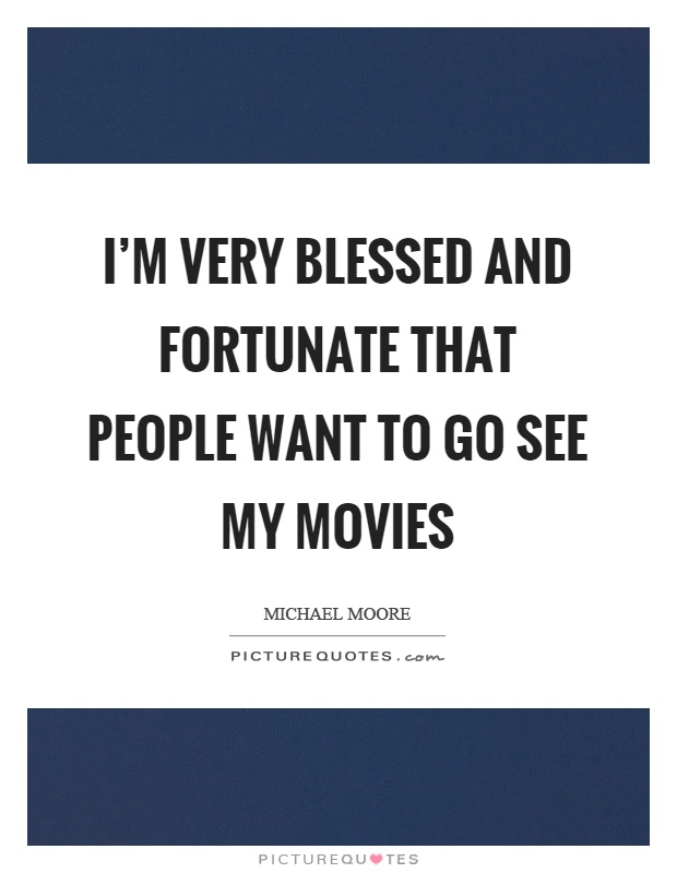 I'm very blessed and fortunate that people want to go see my movies Picture Quote #1
