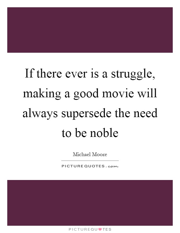 If there ever is a struggle, making a good movie will always supersede the need to be noble Picture Quote #1