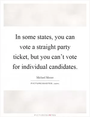 In some states, you can vote a straight party ticket, but you can’t vote for individual candidates Picture Quote #1