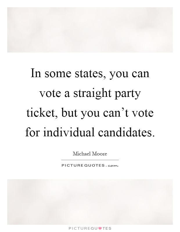 In some states, you can vote a straight party ticket, but you can't vote for individual candidates Picture Quote #1