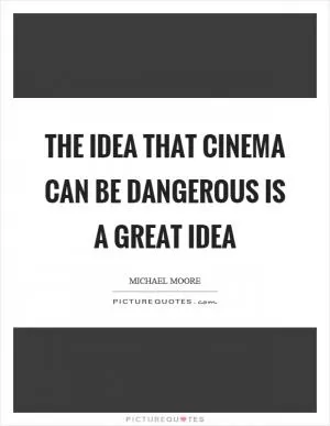 The idea that cinema can be dangerous is a great idea Picture Quote #1