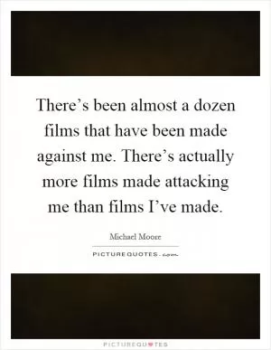 There’s been almost a dozen films that have been made against me. There’s actually more films made attacking me than films I’ve made Picture Quote #1