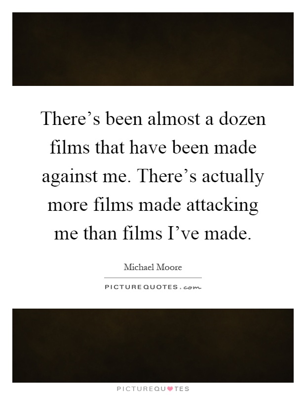 There's been almost a dozen films that have been made against me. There's actually more films made attacking me than films I've made Picture Quote #1