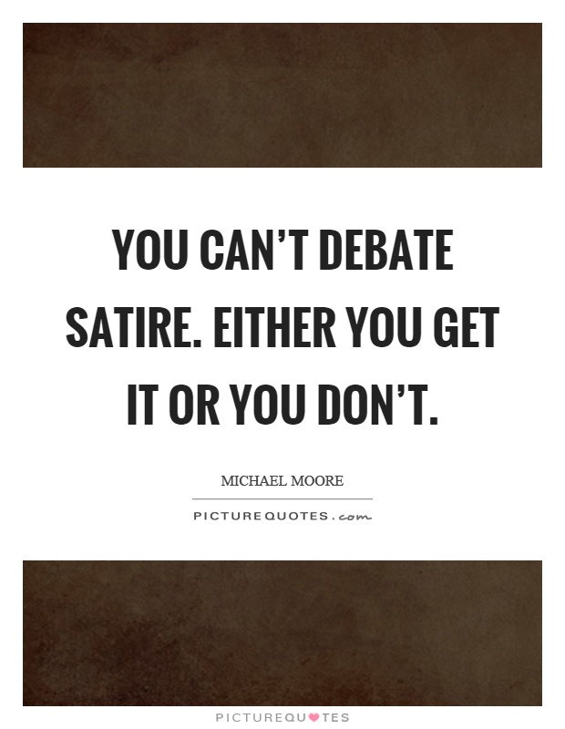 You can't debate satire. Either you get it or you don't Picture Quote #1