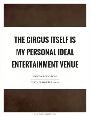 The circus itself is my personal ideal entertainment venue Picture Quote #1