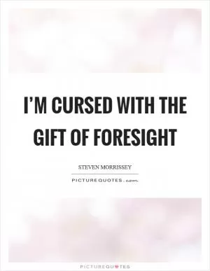 I’m cursed with the gift of foresight Picture Quote #1