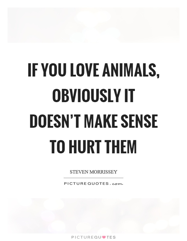 If you love animals, obviously it doesn’t make sense to hurt them Picture Quote #1