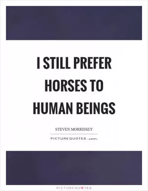 I still prefer horses to human beings Picture Quote #1