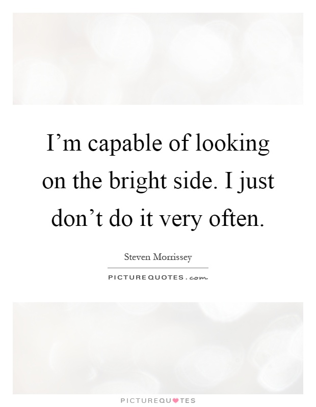 I'm capable of looking on the bright side. I just don't do it very often Picture Quote #1