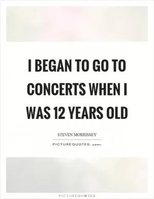 I began to go to concerts when I was 12 years old Picture Quote #1
