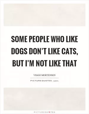 Some people who like dogs don’t like cats, but I’m not like that Picture Quote #1