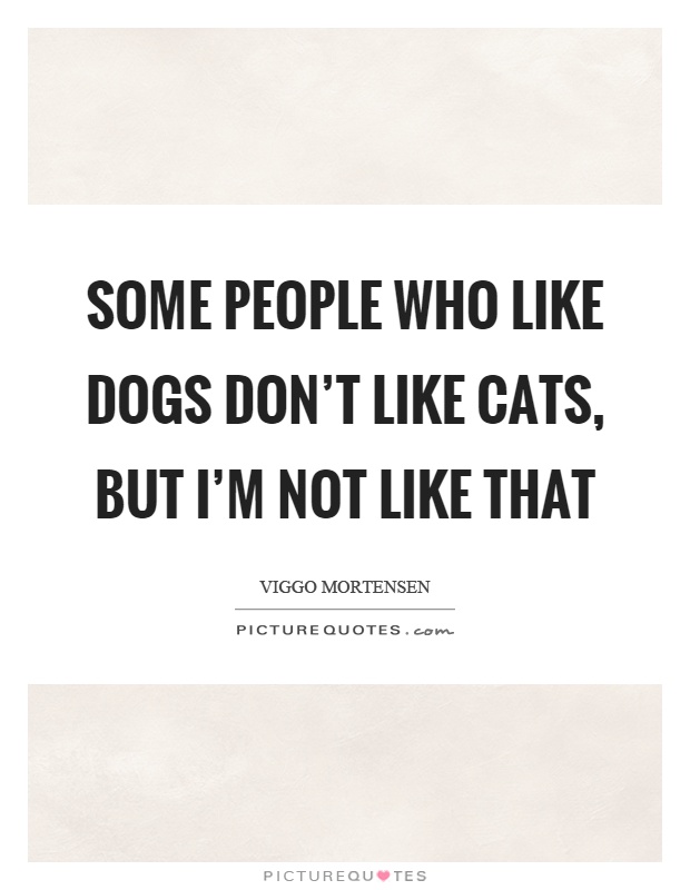 Some people who like dogs don't like cats, but I'm not like that Picture Quote #1