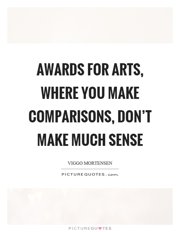 Awards for arts, where you make comparisons, don't make much sense Picture Quote #1