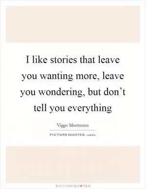 I like stories that leave you wanting more, leave you wondering, but don’t tell you everything Picture Quote #1