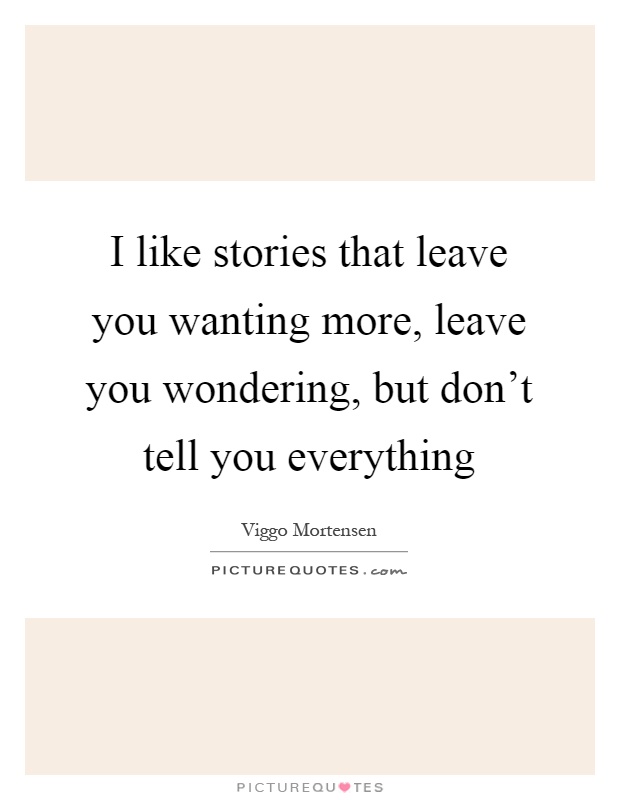 I like stories that leave you wanting more, leave you wondering, but don't tell you everything Picture Quote #1