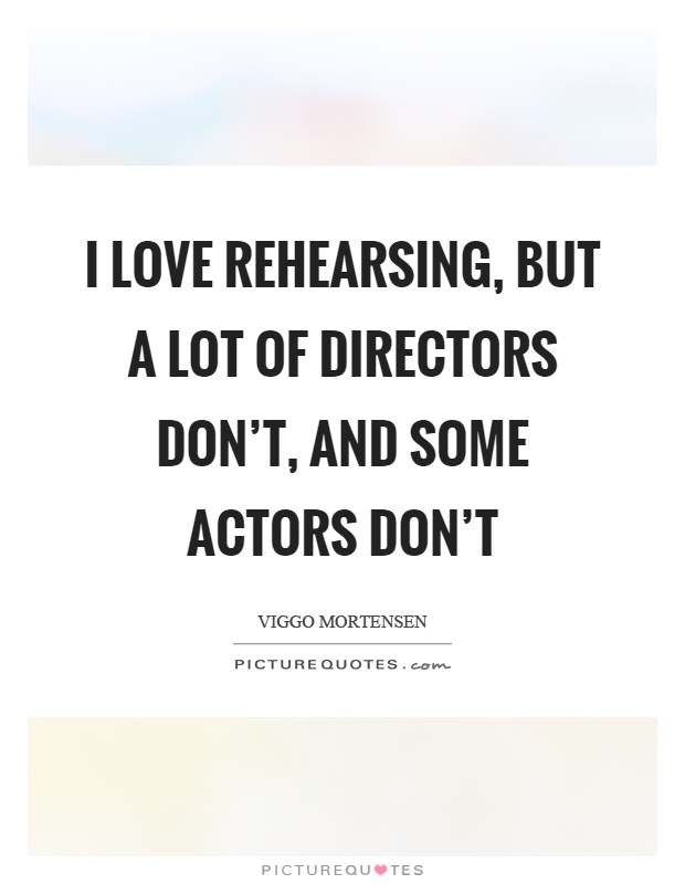I love rehearsing, but a lot of directors don't, and some actors don't Picture Quote #1