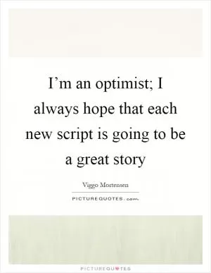 I’m an optimist; I always hope that each new script is going to be a great story Picture Quote #1