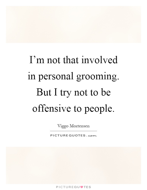 I'm not that involved in personal grooming. But I try not to be offensive to people Picture Quote #1
