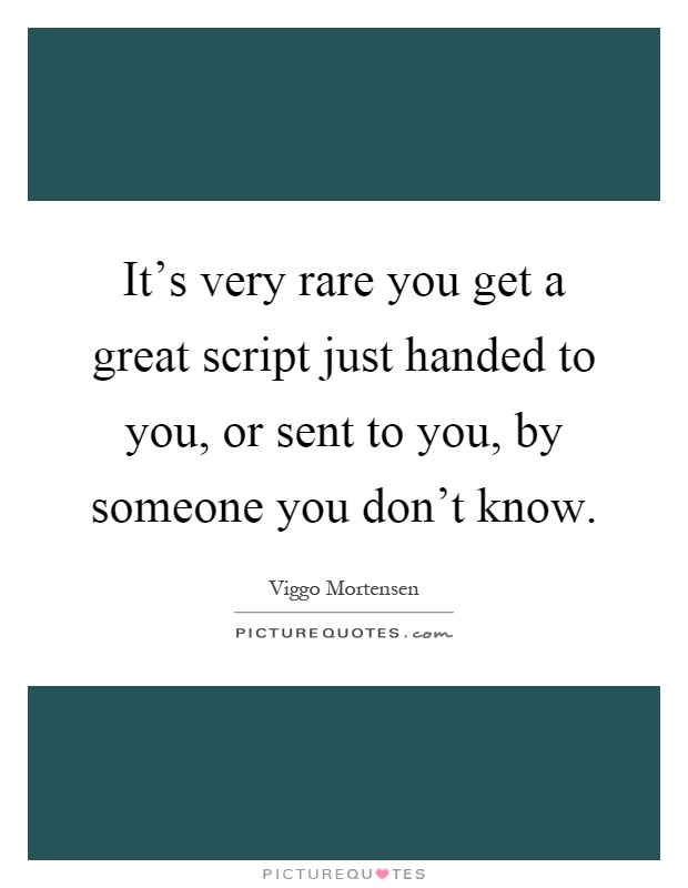 It's very rare you get a great script just handed to you, or sent to you, by someone you don't know Picture Quote #1