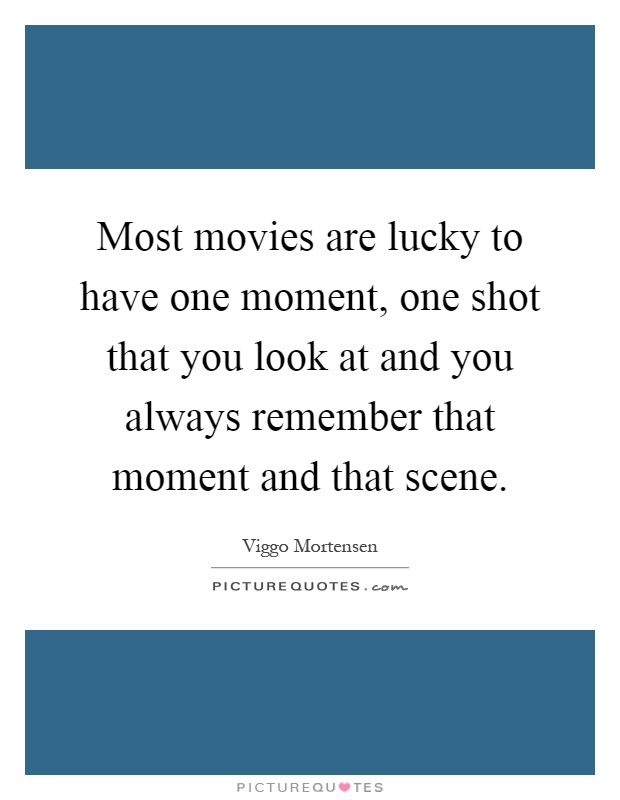 Most movies are lucky to have one moment, one shot that you look at and you always remember that moment and that scene Picture Quote #1