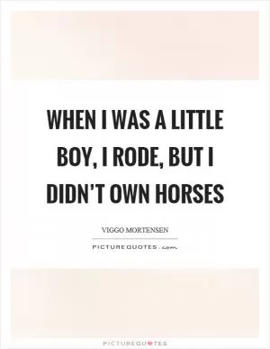 When I was a little boy, I rode, but I didn’t own horses Picture Quote #1