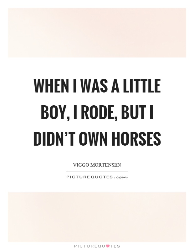 When I was a little boy, I rode, but I didn't own horses Picture Quote #1