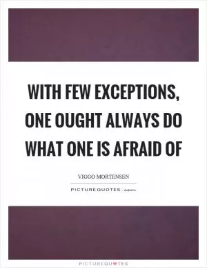 With few exceptions, one ought always do what one is afraid of Picture Quote #1