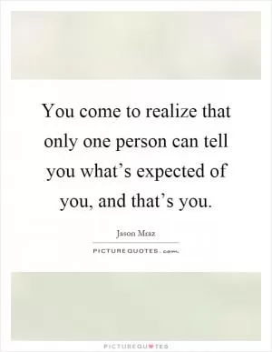 You come to realize that only one person can tell you what’s expected of you, and that’s you Picture Quote #1