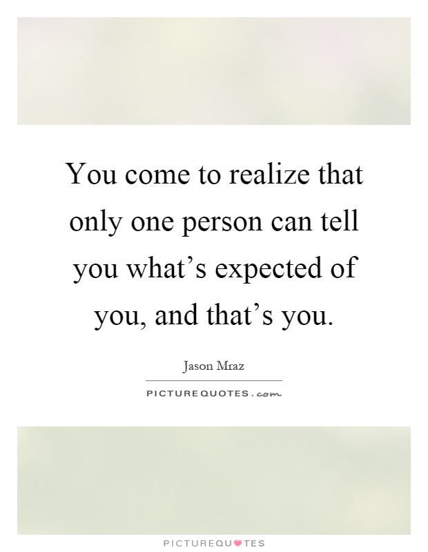 You come to realize that only one person can tell you what's expected of you, and that's you Picture Quote #1
