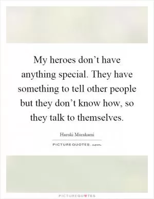 My heroes don’t have anything special. They have something to tell other people but they don’t know how, so they talk to themselves Picture Quote #1