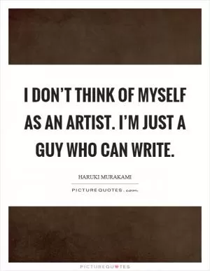 I don’t think of myself as an artist. I’m just a guy who can write Picture Quote #1
