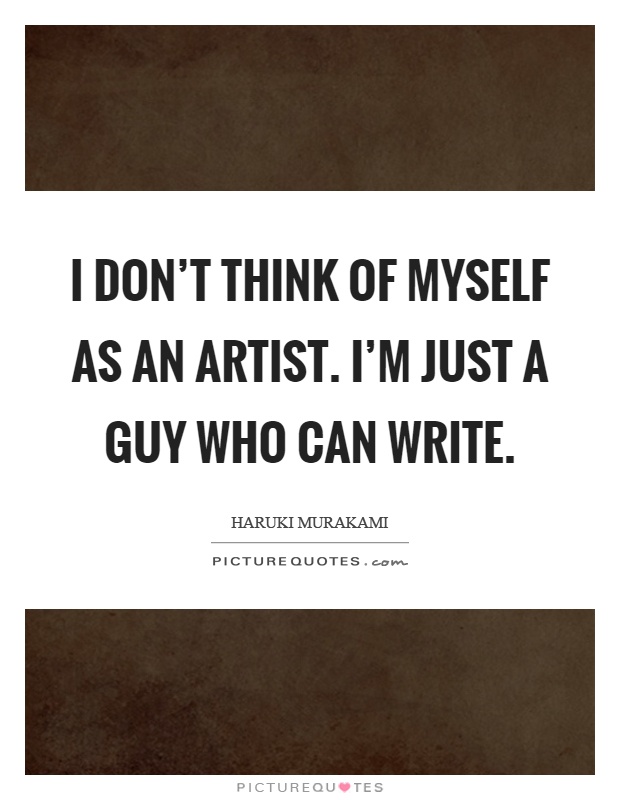 I don't think of myself as an artist. I'm just a guy who can write Picture Quote #1