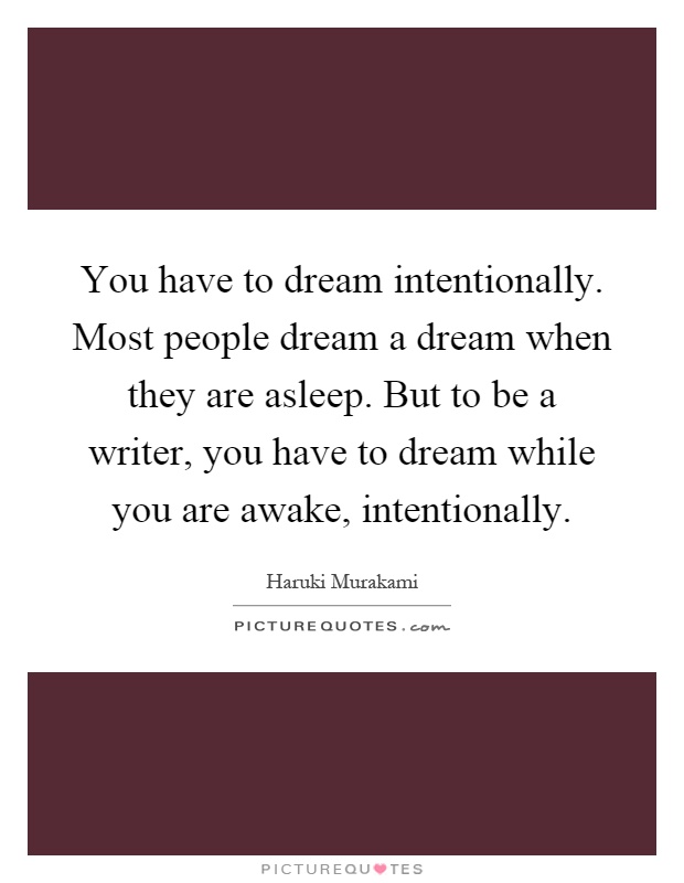 You have to dream intentionally. Most people dream a dream when they are asleep. But to be a writer, you have to dream while you are awake, intentionally Picture Quote #1
