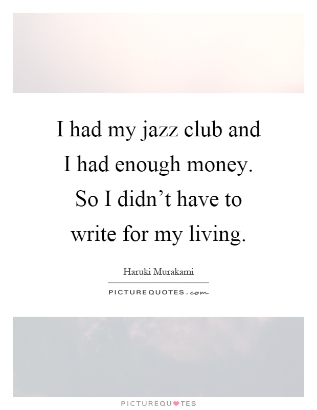 I had my jazz club and I had enough money. So I didn't have to write for my living Picture Quote #1