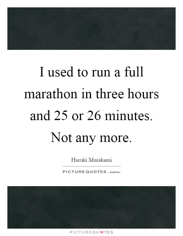 I used to run a full marathon in three hours and 25 or 26 minutes. Not any more Picture Quote #1