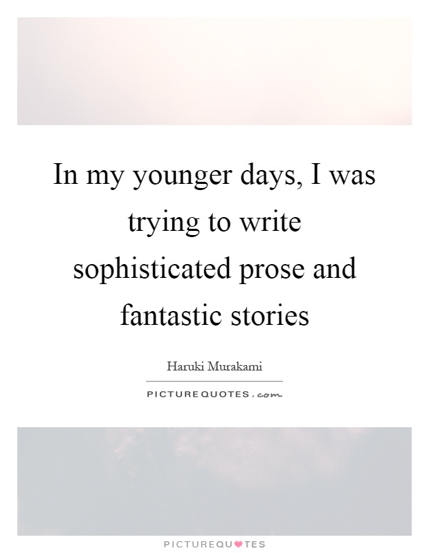 In my younger days, I was trying to write sophisticated prose and fantastic stories Picture Quote #1