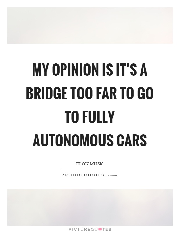 My opinion is it's a bridge too far to go to fully autonomous cars Picture Quote #1