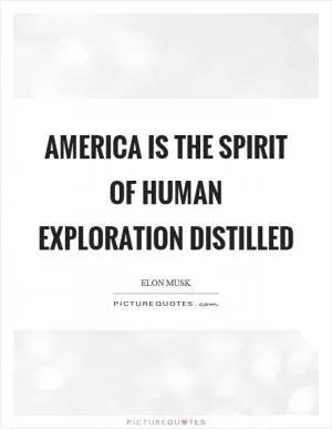 America is the spirit of human exploration distilled Picture Quote #1